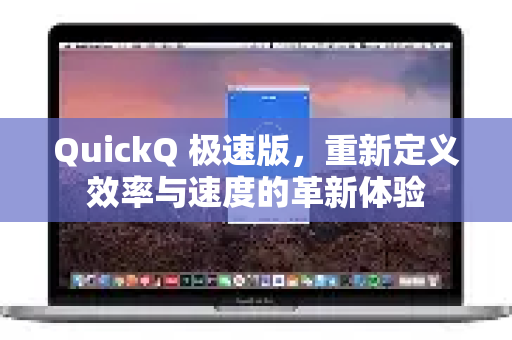 QuickQ 极速版，重新定义效率与速度的革新体验