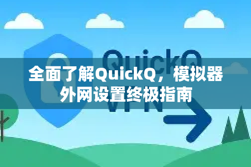 全面了解QuickQ，模拟器外网设置终极指南