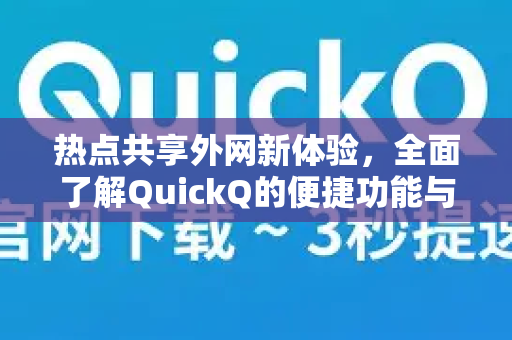 热点共享外网新体验，全面了解QuickQ的便捷功能与使用技巧