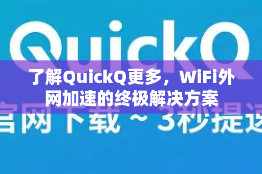 了解QuickQ更多，WiFi外网加速的终极解决方案