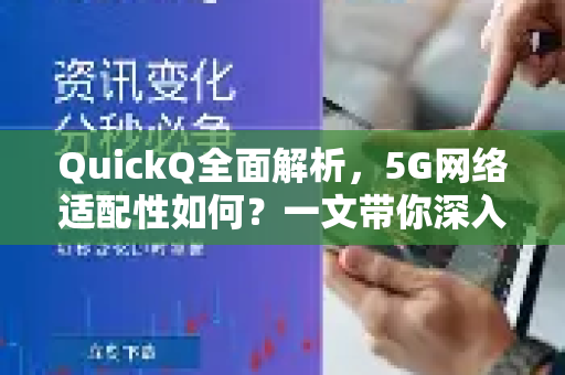 QuickQ全面解析，5G网络适配性如何？一文带你深入了解