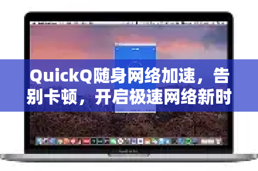 QuickQ随身网络加速，告别卡顿，开启极速网络新时代