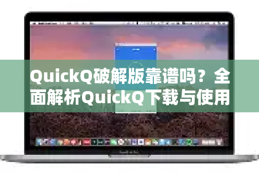 QuickQ破解版靠谱吗？全面解析QuickQ下载与使用指南