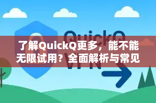 了解QuickQ更多，能不能无限试用？全面解析与常见问题解答