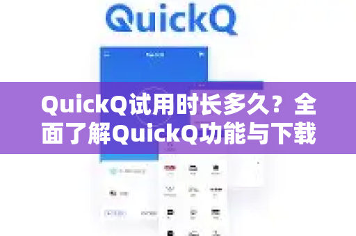 QuickQ试用时长多久？全面了解QuickQ功能与下载指南