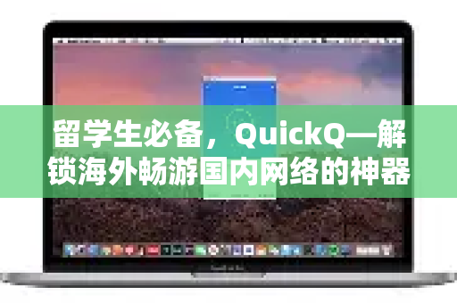 留学生必备，QuickQ—解锁海外畅游国内网络的神器