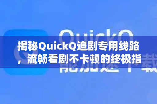 揭秘QuickQ追剧专用线路，流畅看剧不卡顿的终极指南