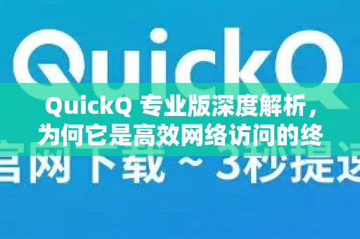 QuickQ 专业版深度解析,为何它是高效网络访问的终极利器?-第1张图片-QuickQ最新版本下载 - QuickQ2026官方 QuickQ 专业版深度解析,为何它是高效网络访问的终极利器?-第1张图片-QuickQ最新版本下载 - QuickQ2026官方