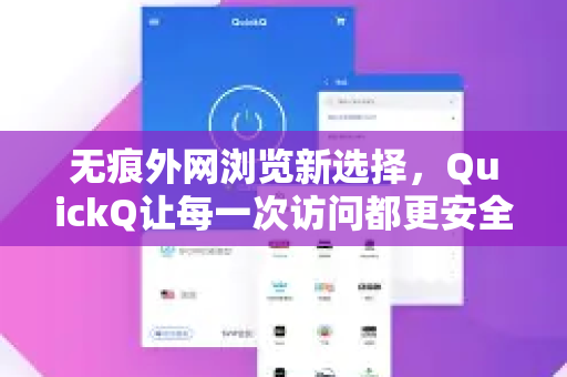 无痕外网浏览新选择，QuickQ让每一次访问都更安全