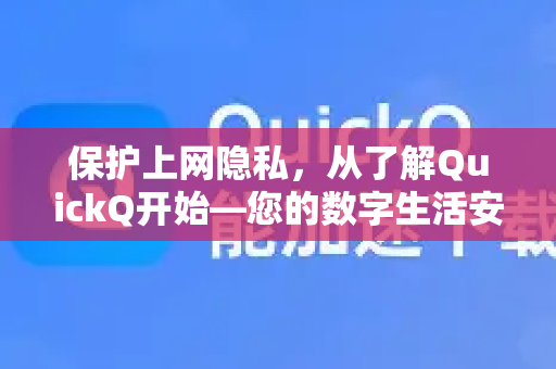 保护上网隐私，从了解QuickQ开始—您的数字生活安全指南