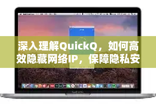 深入理解QuickQ，如何高效隐藏网络IP，保障隐私安全