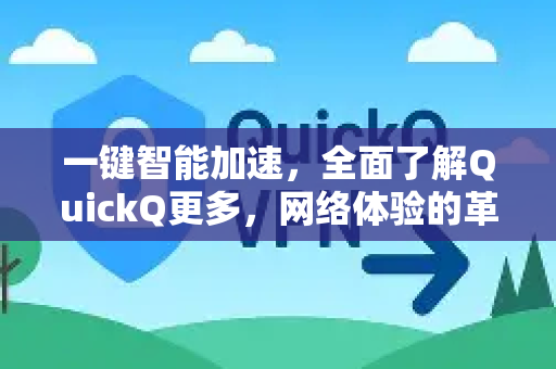 一键智能加速，全面了解QuickQ更多，网络体验的革命性升级