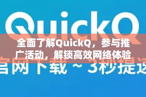全面了解QuickQ，参与推广活动，解锁高效网络体验-第1张图片-QuickQ最新版本下载 - QuickQ2026官方