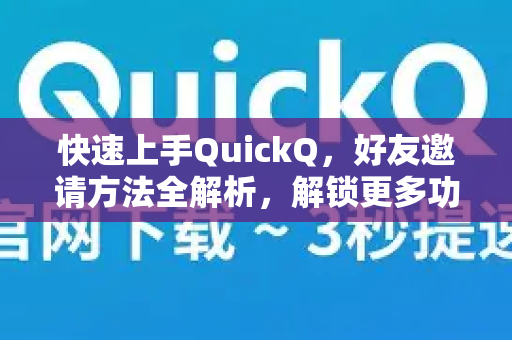 快速上手QuickQ，好友邀请方法全解析，解锁更多功能与福利-第1张图片-QuickQ最新版本下载 - QuickQ2026官方