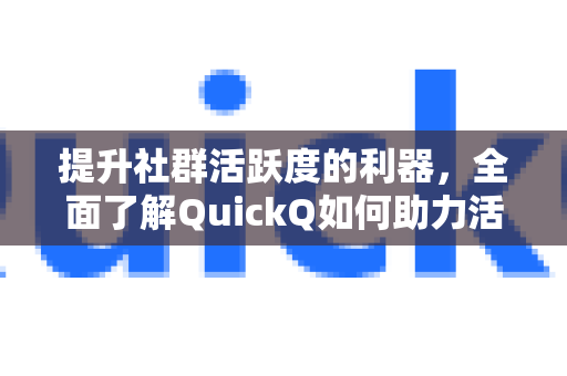 提升社群活跃度的利器，全面了解QuickQ如何助力活跃度提升-第1张图片-QuickQ最新版本下载 - QuickQ2026官方