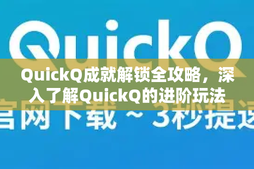 QuickQ成就解锁全攻略，深入了解QuickQ的进阶玩法-第1张图片-QuickQ最新版本下载 - QuickQ2026官方
