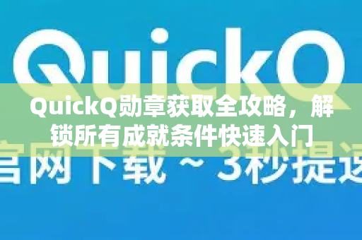 QuickQ勋章获取全攻略，解锁所有成就条件快速入门-第1张图片-QuickQ最新版本下载 - QuickQ2026官方