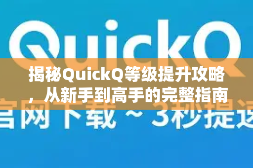 揭秘QuickQ等级提升攻略，从新手到高手的完整指南-第1张图片-QuickQ最新版本下载 - QuickQ2026官方