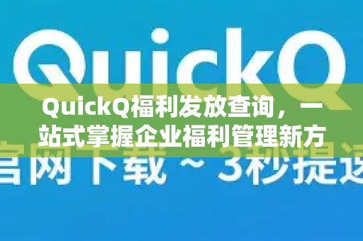 QuickQ福利发放查询，一站式掌握企业福利管理新方式-第1张图片-QuickQ最新版本下载 - QuickQ2026官方