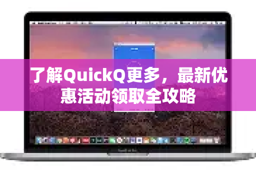了解QuickQ更多，最新优惠活动领取全攻略-第1张图片-QuickQ最新版本下载 - QuickQ2026官方