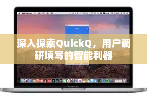 深入探索QuickQ，用户调研填写的智能利器-第1张图片-QuickQ最新版本下载 - QuickQ2026官方