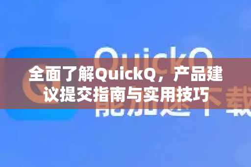 全面了解QuickQ，产品建议提交指南与实用技巧-第1张图片-QuickQ最新版本下载 - QuickQ2026官方