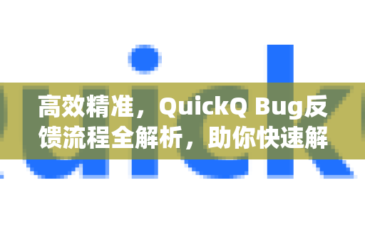 高效精准，QuickQ Bug反馈流程全解析，助你快速解决问题-第1张图片-QuickQ最新版本下载 - QuickQ2026官方