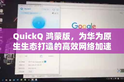QuickQ 鸿蒙版，为华为原生生态打造的高效网络加速利器