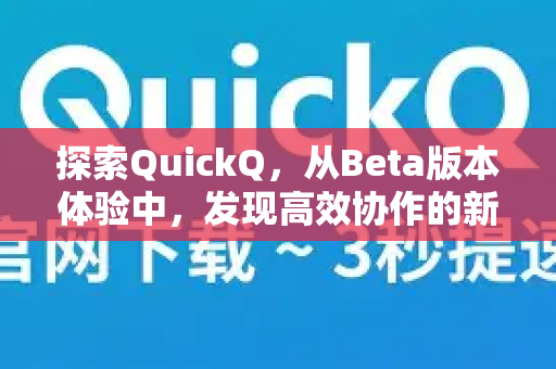 探索QuickQ，从Beta版本体验中，发现高效协作的新可能-第1张图片-QuickQ最新版本下载 - QuickQ2026官方