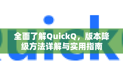 全面了解QuickQ，版本降级方法详解与实用指南-第1张图片-QuickQ最新版本下载 - QuickQ2026官方