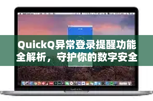 QuickQ异常登录提醒功能全解析，守护你的数字安全-第1张图片-QuickQ最新版本下载 - QuickQ2026官方