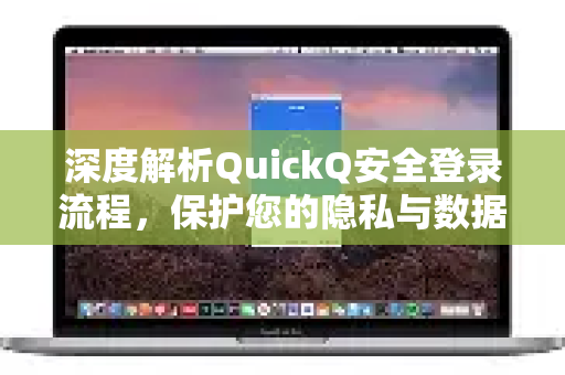 深度解析QuickQ安全登录流程，保护您的隐私与数据安全-第1张图片-QuickQ最新版本下载 - QuickQ2026官方