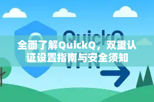 全面了解QuickQ，双重认证设置指南与安全须知-第1张图片-QuickQ最新版本下载 - QuickQ2026官方