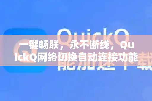 一键畅联，永不断线，QuickQ网络切换自动连接功能深度解析-第1张图片-QuickQ最新版本下载 - QuickQ2026官方