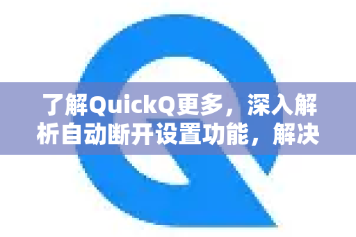 了解QuickQ更多，深入解析自动断开设置功能，解决网络连接问题-第1张图片-QuickQ最新版本下载 - QuickQ2026官方