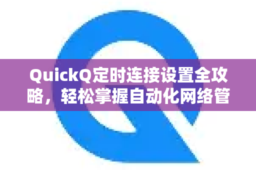 QuickQ定时连接设置全攻略，轻松掌握自动化网络管理-第1张图片-QuickQ最新版本下载 - QuickQ2026官方