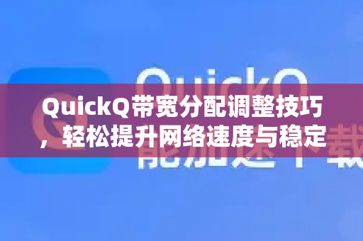 QuickQ带宽分配调整技巧，轻松提升网络速度与稳定性-第1张图片-QuickQ最新版本下载 - QuickQ2026官方
