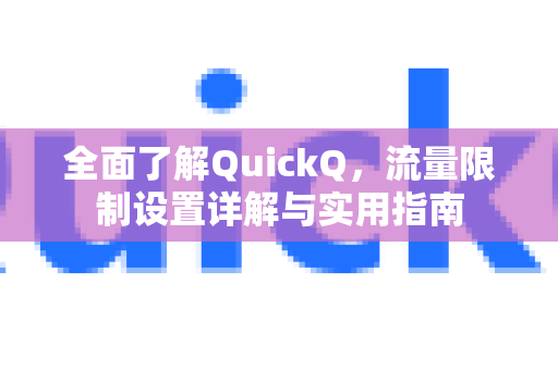 全面了解QuickQ，流量限制设置详解与实用指南-第1张图片-QuickQ最新版本下载 - QuickQ2026官方