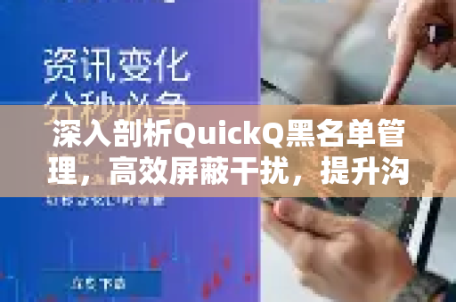 深入剖析QuickQ黑名单管理，高效屏蔽干扰，提升沟通纯净度-第1张图片-QuickQ最新版本下载 - QuickQ2026官方