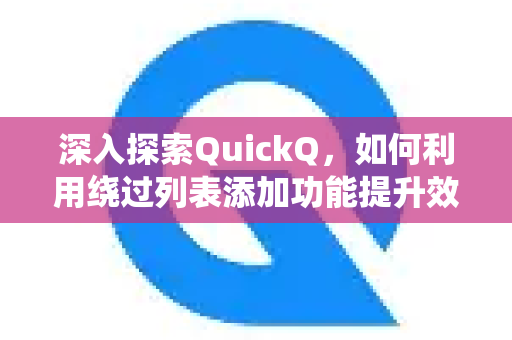 深入探索QuickQ，如何利用绕过列表添加功能提升效率？完整指南与常见问题解答-第1张图片-QuickQ最新版本下载 - QuickQ2026官方