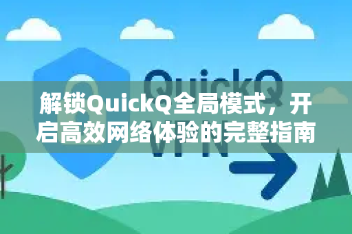 解锁QuickQ全局模式，开启高效网络体验的完整指南-第1张图片-QuickQ最新版本下载 - QuickQ2026官方