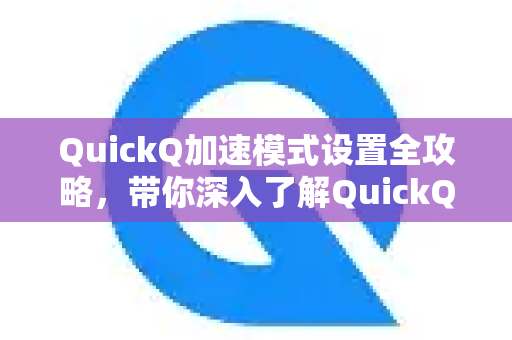 QuickQ加速模式设置全攻略，带你深入了解QuickQ更多功能-第1张图片-QuickQ最新版本下载 - QuickQ2026官方