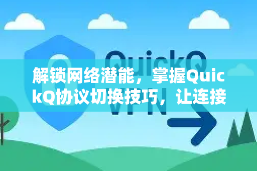 解锁网络潜能，掌握QuickQ协议切换技巧，让连接体验飞越新高度-第1张图片-QuickQ最新版本下载 - QuickQ2026官方