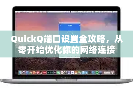 QuickQ端口设置全攻略，从零开始优化你的网络连接-第1张图片-QuickQ最新版本下载 - QuickQ2026官方