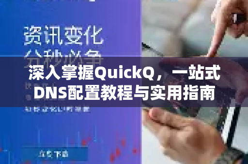 深入掌握QuickQ，一站式DNS配置教程与实用指南-第1张图片-QuickQ最新版本下载 - QuickQ2026官方
