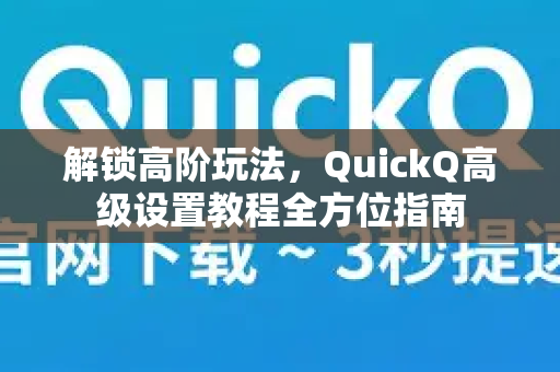 解锁高阶玩法，QuickQ高级设置教程全方位指南-第1张图片-QuickQ最新版本下载 - QuickQ2026官方