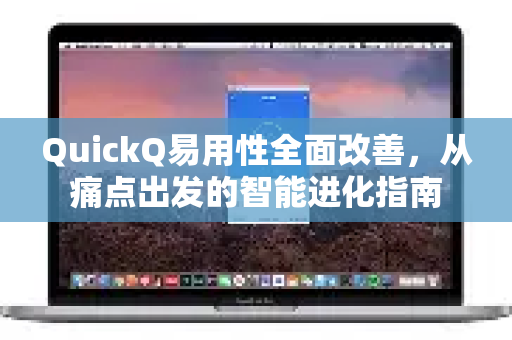 QuickQ易用性全面改善，从痛点出发的智能进化指南-第1张图片-QuickQ最新版本下载 - QuickQ2026官方