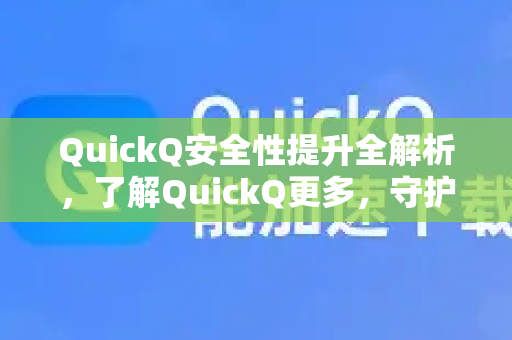 QuickQ安全性提升全解析，了解QuickQ更多，守护您的网络隐私-第1张图片-QuickQ最新版本下载 - QuickQ2026官方
