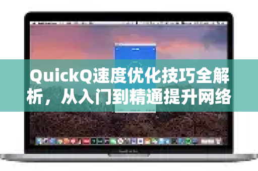 QuickQ速度优化技巧全解析，从入门到精通提升网络体验-第1张图片-QuickQ最新版本下载 - QuickQ2026官方