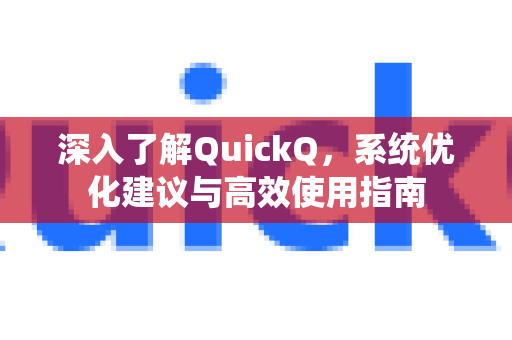 深入了解QuickQ，系统优化建议与高效使用指南-第1张图片-QuickQ最新版本下载 - QuickQ2026官方
